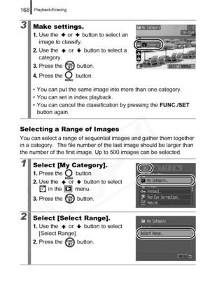 Page 170
Playback/Erasing168
Selecting a Range of Images
You can select a range of sequential images and gather them together 
in a category.  The file number of the last image should be larger than 
the number of the first image. Up to 500 images can be selected.
3Make settings.
1.Use the   or   button to select an 
image to classify.
2. Use the   or   button to select a 
category.
3. Press the   button.
4. Press the   button.
• You can put the same image into more than one category.
• You can set in index...