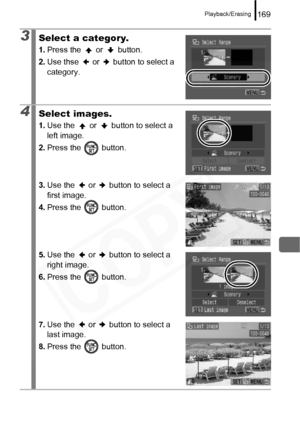 Page 171
Playback/Erasing169
3Select a category.
1.Press the   or   button.
2. Use thse   or   button to select a 
category.
4Select images.
1.Use the   or   button to select a 
left image.
2. Press the   button.
3.Use the   or   button to select a 
first image.
4. Press the   button.
5.Use the   or   button to select a 
right image.
6. Press the   button.
7.Use the   or   button to select a 
last image.
8. Press the   button.  