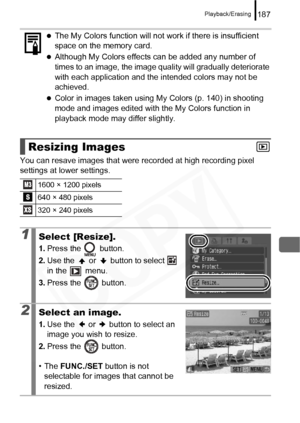 Page 189
Playback/Erasing187
You can resave images that were recorded at high recording pixel 
settings at lower settings.
zThe My Colors function will not work if there is insufficient 
space on the memory card.
zAlthough My Colors effects can be added any number of 
times to an image, the image quality will gradually deteriorate 
with each application and the intended colors may not be 
achieved.
zColor in images taken using My  Colors (p. 140) in shooting 
mode and images edited with the My Colors function in...