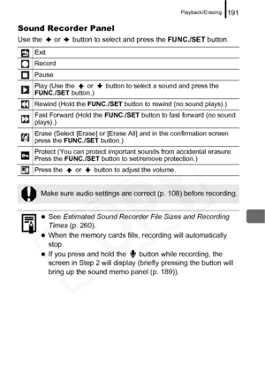 Page 193
Playback/Erasing191
Sound Recorder Panel
Use the   or   button to select and press the FUNC./SET button.
Exit
Record
Pause
Play (Use the   or   button to select a sound and press the 
FUNC./SET button.)
Rewind (Hold the  FUNC./SET button to rewind (no sound plays).)
Fast Forward (Hold the  FUNC./SET button to fast forward (no sound 
plays).)
Erase (Select [Erase] or [Erase All] and in the confirmation screen 
press the  FUNC./SET  button.)
Protect (You can protect important sounds from accidental...