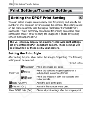 Page 200
Print Settings/Transfer Settings198
Print Settings/Transfer Settings
You can select images on a memory card for printing and specify the 
number of print copies in advance  using the camera. The settings used 
on the camera comply with the Digital Print Order Format (DPOF) 
standards. This is extrem ely convenient for printing on a direct print 
compatible printer, or for sending the images to a photo developing 
service that supports DPOF.
Setting the Print Style
After setting the print style, select...