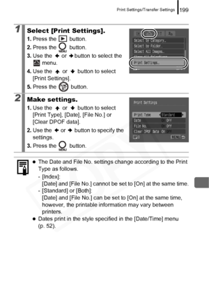 Page 201
Print Settings/Transfer Settings199
1Select [Print Settings].
1.Press the   button.
2. Press the   button.
3. Use the   or  button to select the 
 menu.
4. Use the   or   button to select 
[Print Settings].
5. Press the   button.
2Make settings.
1.Use the   or   button to select 
[Print Type], [Date], [File No.] or 
[Clear DPOF data].
2. Use the   or   button to specify the 
settings.
3. Press the   button.
zThe Date and File No. settings change according to the Print 
Type as follows.
- [Index]:...