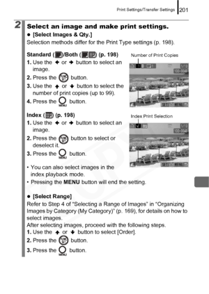 Page 203
Print Settings/Transfer Settings201
2Select an image and make print settings.
z[Select Images & Qty.]
Selection methods differ for the Print Type settings (p. 198).
Standard ( )/Both ( ) (p. 198)
1. Use the   or   button to select an 
image.
2. Press the   button.
3. Use the   or   button to select the 
number of print copies (up to 99).
4. Press the   button.
Index ( ) (p. 198)
1. Use the   or   button to select an 
image.
2. Press the   button to select or 
deselect it.
3. Press the   button.
• You...