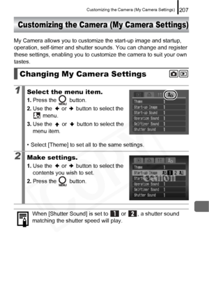 Page 209
Customizing the Camera (My Camera Settings)207
Customizing the Camera (My Camera Settings)
My Camera allows you to customize the start-up image and startup, 
operation, self-timer and shutter sounds. You can change and register 
these settings, enabling you to customize the camera to suit your own 
tastes.
Changing My Camera Settings
1Select the menu item.
1.Press the   button.
2. Use the   or   button to select the 
 menu.
3. Use the   or   button to select the 
menu item.
• Select [Theme] to set all...