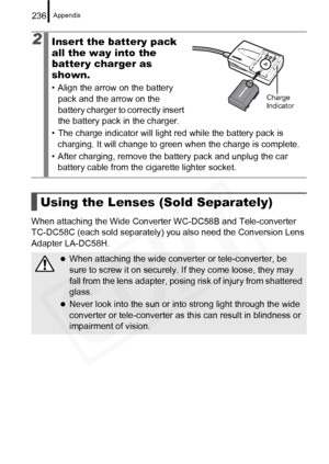 Page 238
Appendix236
When attaching the Wide Converter WC-DC58B and Tele-converter 
TC-DC58C (each sold separately) you also need the Conversion Lens 
Adapter LA-DC58H.
2Insert the battery pack 
all the way into the 
battery charger as 
shown.
• Align the arrow on the battery pack and the arrow on the 
battery charger to correctly insert 
the battery pack in the charger.
• The charge indicator will light  red while the battery pack is 
charging. It will change to green  when the charge is complete.
• After...