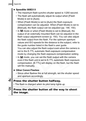 Page 246
Appendix244
zSpeedlite 580EX II
• The maximum flash synchro shutter speed is 1/250 second.
• The flash will automatically adjust its output when [Flash Mode] is set to [Auto].
• When [Flash Mode] is set to [Auto] the flash exposure  compensation can be adjusted. W hen [Flash Mode] is set to 
[Manual], the flash output can be adjusted (pp. 149, 150).
• In   mode or when [Flash Mode] is set to [Manual], the  output of an externally mounted  flash can be adjusted in the 
flash output adjustment screen (p....