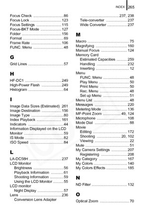 Page 267
INDEX265
Focus Check  ............................. 86
Focus Lock .............................. 123
Focus Settings  ........................ 115
Focus-BKT Mode  .................... 127
Folder ...................................... 156
Format ....................................... 69
Frame Rate  ............................. 106
FUNC. Menu  ............................. 48
G
Grid Lines .................................. 57
H
HF-DC1 ................................... 249
High-Power Flash...