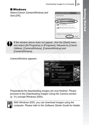 Page 31
Downloading Images to a Computer29
Getting Started„Windows
Select [Canon CameraWindow] and 
click [OK].
CameraWindow appears.
Preparations for downloading images are now finished. Please 
proceed to the  Downloading Images Using the Camera  section 
(p. 31) (except Windows 2000).
If the window above does not appear, click the [Start] menu 
and select [All Programs] or [Programs], followed by [Canon 
Utilities], [CameraWindow], [CameraWindow] and 
[CameraWindow].
With Windows 2000, you can download...