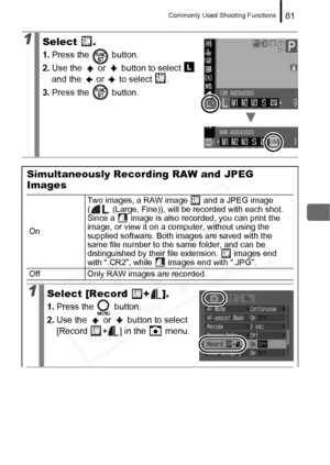 Page 83
Commonly Used Shooting Functions81
1Select .
1.Press the   button.
2. Use the   or   button to select   
and the   or   to select  .
3. Press the   button.
Simultaneously Recording RAW and JPEG 
Images
1Select [Record  + ].
1.Press the   button.
2. Use the   or   button to select 
[Record  + ] in the   menu.
On Two images, a RAW image   and a JPEG image 
(  (Large, Fine)), will be recorded with each shot. 
Since a   image is also recorded, you can print the 
image, or view it on a computer, without...