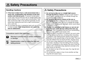 Page 3ENG-2
 Safety Precautions
 Safety Precautions
Do not look at the sun or a bright light source 
OO
through the lens or camera.  Doing so could result in 
loss of vision. Looking at the sun directly through the 
lens is especially hazardous.
Do not point the lens or camera at the sun or 
OO
photograph it.  This is because the lens concentrates 
the sun’s rays even when the sun is outside the image 
area or when shooting with backlight, which could cause 
malfunction or fire.
Whether it is attached to the...