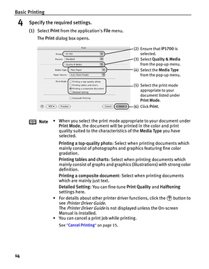 Page 18Basic Printing
14
4Specify the required settings.
(1)Select Print from the applications File menu. 
The Print dialog box opens.
Note• When you select the print mode appropriate to your document under 
Print Mode, the document will be printed in the color and print 
quality suited to the characteristics of the Media Type you have 
selected. 
Printing a top-quality photo: Select when printing documents which 
mainly consist of photographs and graphics featuring fine color 
gradation.
Printing tables and...