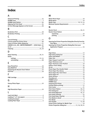 Page 71Index
67
Index
A
Advanced Printing .......................................................16
ALARM Lamp ................................................................ 2
ALARM Lamp Flashes ...................................................56
Aligning the Print Head ...............................................34
An Error Message Appears on the Screen .....................58
B
Borderless Print ..........................................................18
Borderless Printing...