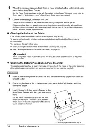 Page 4238Routine Maintenance
6When the message appears, load three or  more sheets of A4 or Letter-sized plain 
paper in the Auto Sheet Feeder.
Set the Paper Thickness Lever to the left. For det ails on the Paper Thickness Lever, refer to 
“Front View” in “Main Components” of the  User’s Guide on-screen manual.
7Confirm the message, and then click  OK.
The paper that is loaded in the printer will feed through the printer and be ejected.
If this procedure does not solve the problem, cl ean the surface of the...