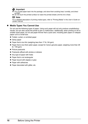 Page 1410Before Using the Printer
zMedia Types You Cannot Use
Do not use the following types of paper. Using such paper will not only produce unsatisfactory 
results, but can also cause the printer to jam or malfunction. Additionally, when printing on A5 or 
smaller sized paper, do not use paper thinner than a post card, including plain paper or notepad 
paper cut to a small size.
zFolded, curled, or wrinkled paper
zDamp paper
zPaper that is too thin (weighing less than 17 lb / 64 gsm)
zPaper that is too thick...