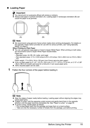 Page 1511 Before Using the Printer
„Loading Paper
1Flatten the four corners of the paper before loading it.
ImportantzYou cannot print on postcards affixed with photos or stickers.
zAlways load paper in portrait orientation (A). Loading paper in landscape orientation (B) can 
cause the paper to be jammed.
Note
zWe recommend using genuine Canon photo media when printing photographs. For details on 
the specialty media Canon provides for use with its various printers, see “Using Specialty 
Media” on page 8.
When...