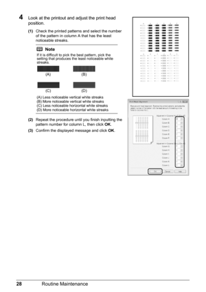 Page 3228Routine Maintenance
4Look at the printout and adjust the print head 
position.
(1)Check the printed patterns and select the number 
of the pattern in column A that has the least 
noticeable streaks.
(2)Repeat the procedure until you finish inputting the 
pattern number for column L, then click OK.
(3)Confirm the displayed message and click OK.
Note
If it is difficult to pick the best pattern, pick the 
setting that produces the least noticeable white 
streaks.
(A) Less noticeable vertical white...