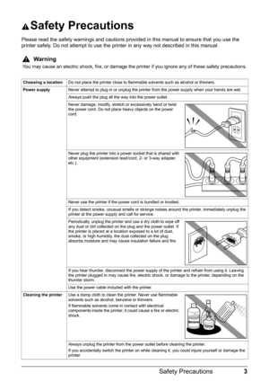 Page 73 Safety Precautions
Safety Precautions
Please read the safety warnings and cautions provided in this manual to ensure that you use the 
printer safely. Do not attempt to use the printer in any way not described in this manual.
Warning
You may cause an electric shock, fire, or damage the printer if you ignore any of these safety precautions.
Choosing a locationDo not place the printer close to flammable solvents such as alcohol or thinners.
Power supplyNever attempt to plug in or unplug the printer from...