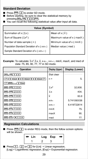 Page 29Example: To calculate    x2,   x, x, x   n , x   n-1, minX, maxX, and med of 
data: 75, 85, 90, 77, 77 in SD mode.
Standard Deviation Press               to ender SD mode.
Before starting, be sure to clear the statistical memory by 
pressing                           . 
Y ou can recall the following statistical value after input all data.
Regression Calculations
Press                to ender REG mode, then the follow screen options 
will be shown:
Press       ,        or        for [Lin]  = Linear...