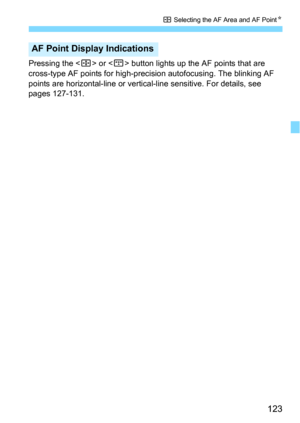 Page 123123
S Selecting the AF Area and AF PointN
Pressing the  or  button lights up the AF points that are 
cross-type AF points for high-precis ion autofocusing. The blinking AF 
points are horizontal-line or vertical -line sensitive. For details, see 
pages 127-131.
AF Point Display Indications 