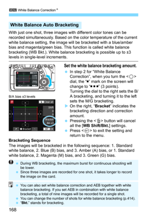Page 1683 White Balance CorrectionN
168
With just one shot, three images with different color tones can be 
recorded simultaneously. Based on the color temperature of the current 
white balance setting, the image wi ll be bracketed with a blue/amber 
bias and magenta/green bias. This function is called white balance 
bracketing (WB Bkt.). White balance  bracketing is possible up to ±3 
levels in single-level increments.
Set the white balance bracketing amount.
In step 2 for “White Balance 
Correction”, when you...