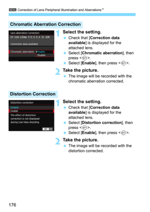 Page 1763 Correction of Lens Peripheral Illumination and AberrationsN
176
1Select the setting.
Check that [Correction data 
available
] is displayed for the 
attached lens.
Select [Chromatic aberration], then 
press .
Select [Enable], then press .
2Take the picture.
The image will be recorded with the 
chromatic aberration corrected.
1Select the setting.
Check that [Correction data 
available] is displayed for the 
attached lens.
Select [Distortion correction], then 
press .
Select [Enable], then press ....