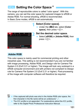 Page 181181
The range of reproducible colors is called “color space”. With this 
camera, you can set the color space for captured images to sRGB or 
Adobe RGB. For normal shoo ting, sRGB is recommended.
In Basic Zone modes, sRGB is set automatically.
1Select [Color space].
Under the [z2] tab, select [Color 
space], then press .
2Set the desired color space.
Select [sRGB] or [Adobe RGB], then 
press .
This color space is mainly used for commercial printing and other 
industrial uses. This setting is not...