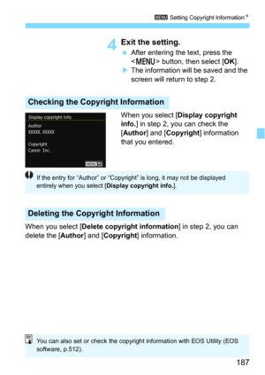 Page 187187
3 Setting Copyright InformationN
4Exit the setting.
After entering the text, press the 
 button, then select [OK].
The information will be saved and the 
screen will return to step 2.
When you select [
Display copyright 
info.] in step 2, you can check the 
[
Author] and [Copyright] information 
that you entered.
When you select [
Delete copyright information] in step 2, you can 
delete the [Author] and [Copyright] information.
Checking the Copyright Information
Deleting the Copyright Information...