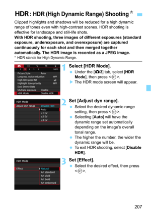 Page 207207
Clipped highlights and shadows will be reduced for a high dynamic 
range of tones even with high-contrast scenes. HDR shooting is 
effective for landscape and still-life shots.
With HDR shooting, three images of different exposures (standard 
exposure, underexposure, and overexposure) are captured 
continuously for each shot and then merged together 
automatically. The HDR image is recorded as a JPEG image.
* HDR stands for High Dynamic Range.
1Select [HDR Mode].
Under the [z3] tab, select [HDR...