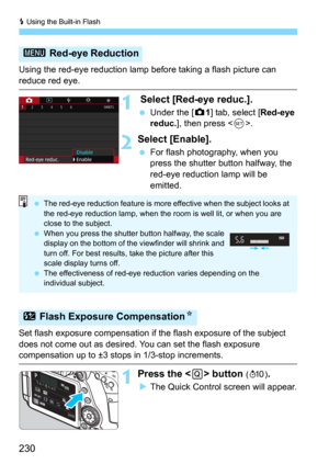 Page 230D Using the Built-in Flash
230
Using the red-eye reduction lamp before taking a flash picture can 
reduce red eye.
1 Select [Red-eye reduc.].
Under the [z1] tab, select [Red-eye 
reduc.], then press .
2Select [Enable].
For flash photography, when you 
press the shutter button halfway, the 
red-eye reduction lamp will be 
emitted.
Set flash exposure compensation if the flash exposure of the subject 
does not come out as desired.  You can set the flash exposure 
compensation up to ±3 stops in 1/3-stop...