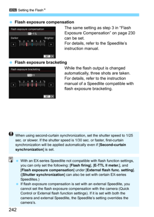 Page 2423 Setting the FlashN
242
Flash exposure compensation
The same setting as step 3 in “Flash 
Exposure Compensation” on page 230 
can be set.
For details, refer to the Speedlite’s 
instruction manual.
Flash exposure bracketing
While the flash output is changed 
automatically, three shots are taken.
For details, refer to the instruction 
manual of a Speedlite compatible with 
flash exposure bracketing.
When using second-curtain synchronization, set the shutter speed to 1/25 
sec. or slower. If the shutter...