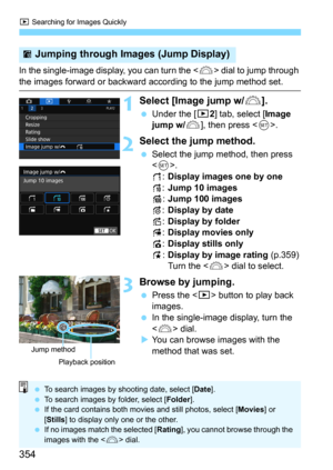 Page 354x Searching for Images Quickly
354
In the single-image display, you can turn the  dial to jump through 
the images forward or backward according to the jump method set.
1Select [Image jump w/6].
Under the [32] tab, select [Image 
jump w/6], then press .
2Select the jump method.
Select the jump method, then press 
<
0>.d:Display images one by one
e:Jump 10 images
f:Jump 100 imagesg:Display by date
h:Display by folder
i:Display movies onlyj:Display stills only
k:Display by image rating (p.359)
Turn the...