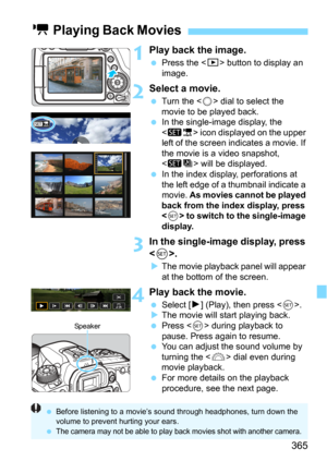 Page 365365
1Play back the image.
Press the  button to display an 
image.
2Select a movie.
Turn the  dial to select the 
movie to be played back.
In the single-image display, the 
 icon displayed on the upper 
left of the screen indicates a movie. If 
the movie is a video snapshot, 
<
st> will be displayed.In the index display, perforations at 
the left edge of a thumbnail indicate a 
movie. 
As movies cannot be played 
back from the index display, press 
<
0> to switch to the single-image 
display.
3In the...