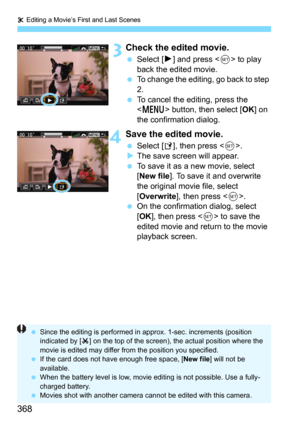 Page 368X Editing a Movie’s First and Last Scenes
368
 3Check the edited movie.
Select [7] and press  to play 
back the edited movie.
To change the editing, go back to step 
2.
To cancel the editing, press the 
 button, then select [OK] on 
the confirmation dialog.
4Save the edited movie.
Select [W], then press .
The save screen will appear.
To save it as a new movie, select 
[New file]. To save it and overwrite 
the original movie file, select 
[
Overwrite], then press .On the confirmation dialog, select...