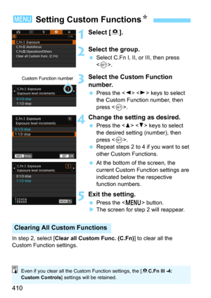 Page 410410
1Select [8].
2Select the group.
Select C.Fn I, II, or III, then press 
<
0>.
3Select the Custom Function 
number.
Press the   keys to select 
the Custom Function number, then 
press <
0>.
4Change the setting as desired.
Press the   keys to select 
the desired setting (number), then 
press <
0>.Repeat steps 2 to 4 if you want to set 
other Custom Functions.
At the bottom of the screen, the 
current Custom Function settings are 
indicated below the respective 
function numbers.
5Exit the setting....