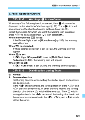 Page 425425
3 Custom Function SettingsN
C.Fn III: Operation/Others
C.Fn III -1 Warnings z in viewfinder
When any of the following functions are set, the  icon can be 
displayed on the viewfinder’s bottom right (p.29). The <
z> icon will 
also appear on the shooting function settings display (p.55).
Select the function for which you  want the warning icon to appear, 
press <
0> to add a checkmark [X], then select [OK].
When monochrome V is set:If the Picture Style is set to [Monochrome] (p.155), the warning 
icon...