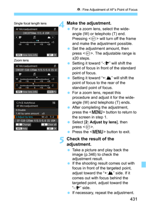 Page 431431
8: Fine Adjustment of AF’s Point of Focus
4Make the adjustment.
For a zoom lens, select the wide-
angle (W) or telephoto (T) end. 
Pressing <
0> will turn off the frame 
and make the adjus tment possible.
Set the adjustment amount, then 
press . The adjustable range is 
±20 steps.
Setting it toward “-:a” will shift the 
point of focus in front of the standard 
point of focus.
Setting it toward “+:b” will shift the 
point of focus to the rear of the 
standard point of focus.
For a zoom lens,...