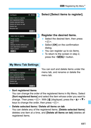 Page 441441
3 Registering My MenuN
2Select [Select items to register].
3Register the desired items.
Select the desired item, then press 
.
Select [OK] on the confirmation 
dialog.
You can register up to six items.
To return to the screen in step 2, 
press the <
M> button.
You can sort and delete items under the 
menu tab, and rename or delete the 
menu tab.
Sort registered itemsYou can change the order of the registered items in My Menu. Select 
[
Sort registered items] and select the item whose order you...