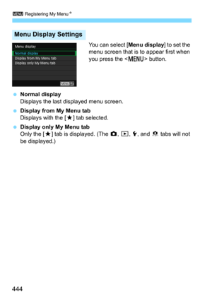 Page 4443 Registering My MenuN
444
You can select [Menu display] to set the 
menu screen that is to appear first when 
you press the <
M> button.
Normal display
Displays the last displayed menu screen.
Display from My Menu tabDisplays with the [9] tab selected.
Display only My Menu tab
Only the [9] tab is displayed. (The z, 3, 5, and 8 tabs will not 
be displayed.)
Menu Display Settings 