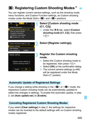 Page 445445
You can register current camera settings, such as the shooting mode, 
menu functions, and Custom Function settings, as Custom shooting 
modes under the Mode Dial’s  and  positions.
1Select [Custom shooting mode 
(C1, C2)].
Under the [54] tab, select [Custom 
shooting mode (C1, C2)
], then press 
<
0>.
2Select [Register settings].
3Register the Custom shooting 
mode.
Select the Custom shooting mode to 
be registered, then press <
0>.
Select [OK] on the confirmation dialog.The current camera...