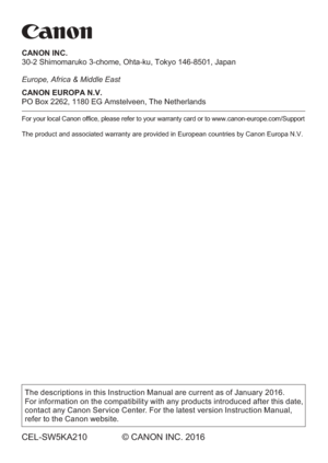 Page 526The descriptions in this Instruction Manual are current as of January 2016. 
For information on the compatibility with any products introduced after this date, 
contact any Canon Ser vice Center. For the latest version Instruction Manual, 
refer to the Canon website.
CEL-SW5KA210 © CANON INC. 2016
CANON INC.
30-2 Shimomaruko 3-chome, Ohta-ku, Tokyo 146-8501, Japan
Europe, Africa & Middle East
CANON EUROPA N.V.
PO Box 2262, 1180 EG Amstelveen, The Netherlands
For your local Canon ofce, please refer to...