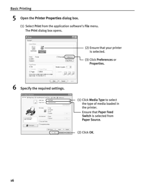 Page 20Basic Printing
16
5Open the PPrinter Properties dialog box.
(1) Select PPrint from the application software’s FFile menu.
The P
Print dialog box opens.
6Specify the required settings.
(2) Ensure that your printer 
is selected. 
(3) Click P
Preferences or 
Properties.
(1) Click MMedia Type to select 
the type of media loaded in 
the printer.
(2) Click OOK.
Ensure that PPaper Feed 
Switch is selected from 
PaperSource. 