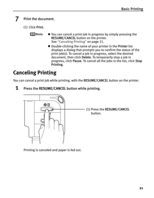 Page 25Basic Printing
21
7Print the document.
(1) Click PPrint.
zYou can cancel a print job in progress by simply pressing the 
RESUME/CANCEL button on the printer.
See“C
Canceling Printing”on page 21.
zDouble-clicking the name of your printer in the P
Printer list 
displays a dialog that prompts you to confirm the status of the 
print job(s). To cancel a job in progress, select the desired 
document, then click D
Delete. To temporarily stop a job in 
progress, click P
Pause. To cancel all the jobs in the list,...