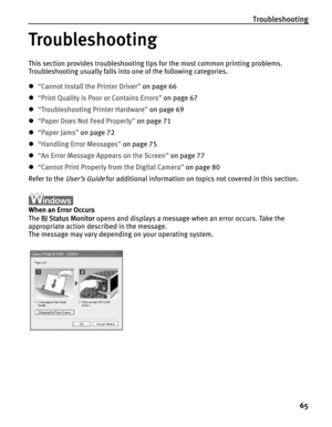 Page 69Troubleshooting
65
Troubleshooting
This section provides troubleshooting tips for the most common printing problems. 
Troubleshooting usually falls into one of the following categories. 
z“C
Cannot Install the Printer Driver”on page 66
z“P
Print Quality is Poor or Contains Errors”on page 67
z“T
Troubleshooting Printer Hardware”on page 69
z“P
Paper Does Not Feed Properly”on page 71
z“P
Paper Jams”on page 72
z“H
Handling Error Messages”on page 75
z“A
An Error Message Appears on the Screen”on page 77
z“C...