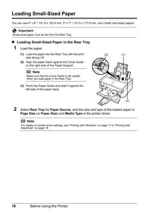 Page 2016Before Using the Printer
Loading Small-Sized Paper
You can use 4 x 6 / 101.6 x 152.4 mm, 5 x 7 / 127.0 x 177.8 mm, and Credit card-sized papers..
„Loading Small-Sized Paper in the Rear Tray
1Load the paper.
(1) Load the paper into the Rear Tray with the print 
side facing UP.
(2) Align the paper stack against the Cover Guide 
on the right side of the Paper Support.
.
(3)Pinch the Paper Guide and slide it against the 
left side of the paper stack.
2Select  Rear Tray  for Paper Source , and the size and...