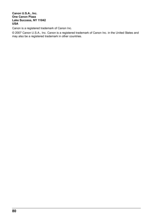 Page 8480
Canon U.S.A., Inc. 
One Canon Plaza 
Lake Success, NY 11042 
USA 
Canon is a registered trademark of Canon Inc. 
© 2007 Canon U.S.A., Inc. Canon is a registered trademark of Canon Inc. in the United States and 
may also be a registered trademark in other countries.  