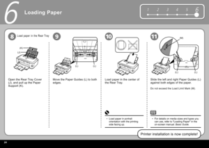 Page 262
61 2 345
(K)
(J)
(L)(L)
(L)(L)
(M)
981011
6
Printer installation is now complete!
Open the  Rear Tray Cover  
(J), and pull up the  Paper 
Support  (K).
Slide the left and right  Paper Guides  (L) 
against both edges of the paper.
For details on media sizes and types you 
can use, refer to " Loading Paper " in the 
on-screen manual:  
Basic Guide .
•
Load paper in portrait 
orientation with the printing 
side facing up.
• Do not exceed the  Load Limit Mark  (M).
Load paper in the center of...