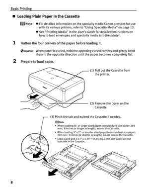 Page 12Basic Printing
8
„Loading Plain Paper in the Cassette
zFor detailed information on the specialty media Canon provides for use 
with its various printers, refer to  “Using Specialty Media ” on page 13.
z See “Printing Media” in the 
User’s Guide for detailed instructions on 
how to load envelopes and specialty media into the printer.
1Flatten the four corners of th e paper before loading it.
When paper is curled, hold the opposing curled corners and gently bend 
them in the opposite direction until the...