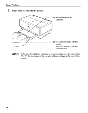 Page 14Basic Printing
10
4Insert the Cassette into the printer.
If the Cassette has been extended to accommodate paper sizes lager than 
5 x 7, the front edge of the cassette will extend beyond the front of the 
printer.
(1) Set the Cover on the Cassette.
(2) Insert the Cassette into the  printer.
Push the Cassette all the way 
into the printer. 