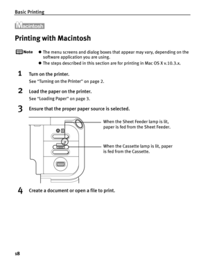 Page 22Basic Printing
18
Printing with Macintosh
zThe menu screens and dialog boxes that appear may vary, depending on the 
software application you are using.
z The steps described in this section are for printing in Mac OS X v.10.3.x.
1Turn on the printer.
See  “Turning on the Printer ” on page 2.
2Load the paper on the printer.
See  “Loading Paper ” on page 3.
3Ensure that the proper paper source is selected.
4Create a document or open a file to print.
When the Cassette lamp is lit, paper 
is fed from the...