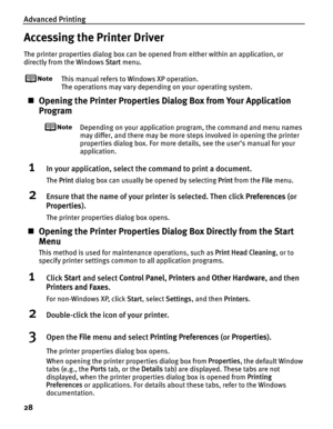 Page 32Advanced Printing
28
Accessing the Printer Driver
The printer properties dialog box can be opened from either within an application, or 
directly from the Windows  Start menu.
This manual refers to  Windows XP operation.
The operations may vary depending on your operating system.
„ Opening the Printer Properties Di alog Box from Your Application 
Program
Depending on your application program, the command and menu names 
may differ, and there may be more steps involved in opening the printer 
properties...